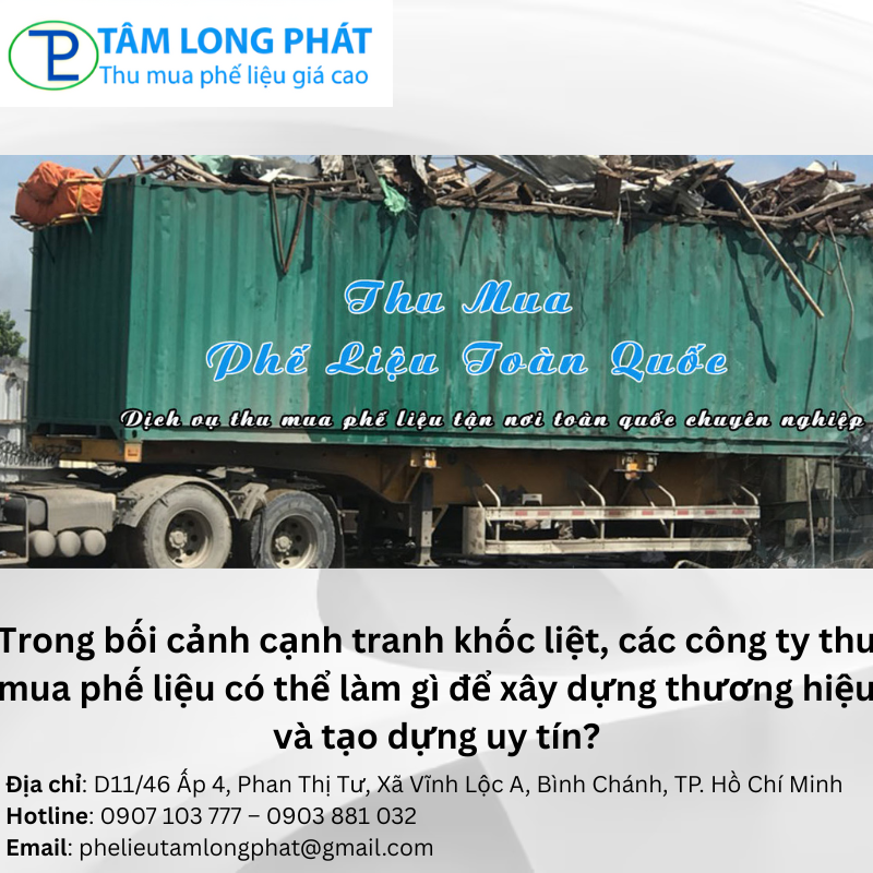 Trong bối cảnh cạnh tranh khốc liệt, các công ty thu mua phế liệu có thể làm gì để xây dựng thương hiệu và tạo dựng uy tín?